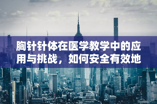 胸针针体在医学教学中的应用与挑战，如何安全有效地进行模拟教学？