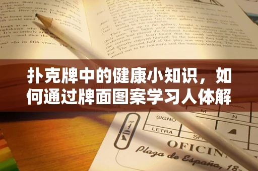 扑克牌中的健康小知识，如何通过牌面图案学习人体解剖？