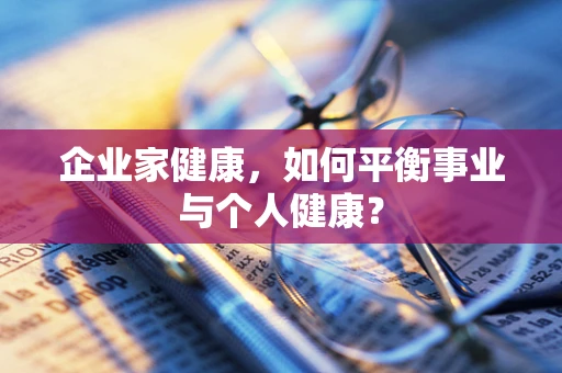 企业家健康，如何平衡事业与个人健康？