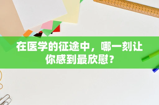 在医学的征途中，哪一刻让你感到最欣慰？