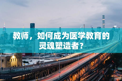 教师，如何成为医学教育的灵魂塑造者？