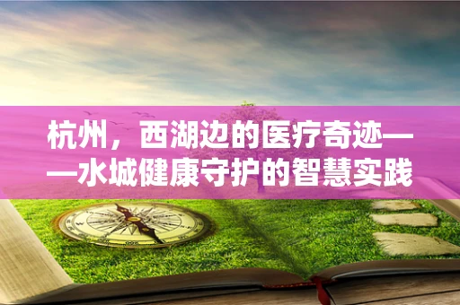 杭州，西湖边的医疗奇迹——水城健康守护的智慧实践