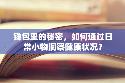 钱包里的秘密，如何通过日常小物洞察健康状况？