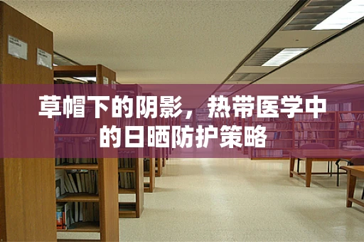 草帽下的阴影，热带医学中的日晒防护策略