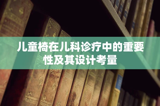 儿童椅在儿科诊疗中的重要性及其设计考量