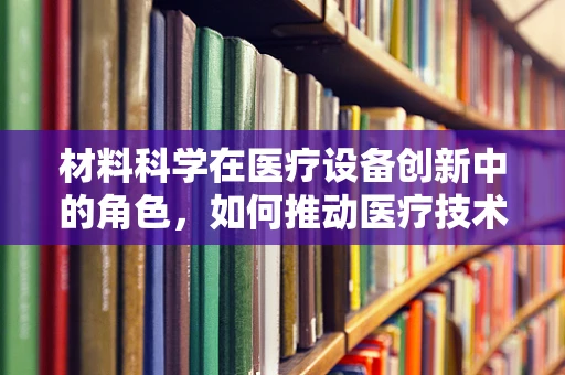 材料科学在医疗设备创新中的角色，如何推动医疗技术的未来？