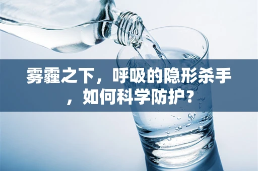 雾霾之下，呼吸的隐形杀手，如何科学防护？