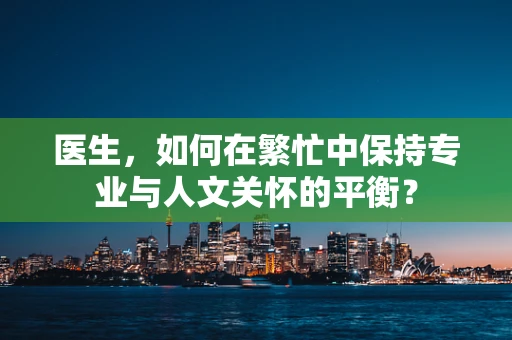 医生，如何在繁忙中保持专业与人文关怀的平衡？