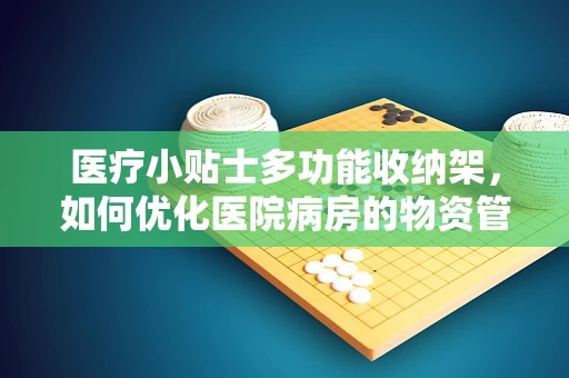 医疗小贴士多功能收纳架，如何优化医院病房的物资管理？