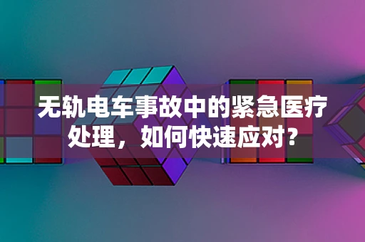 无轨电车事故中的紧急医疗处理，如何快速应对？