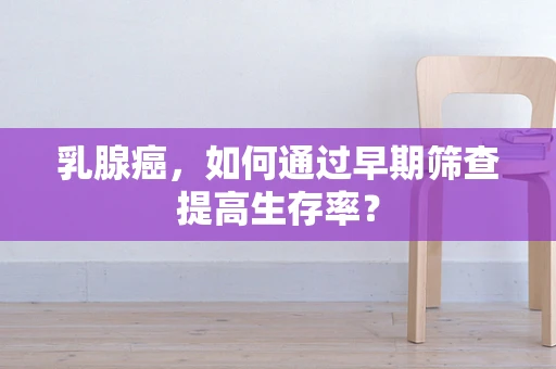 乳腺癌，如何通过早期筛查提高生存率？