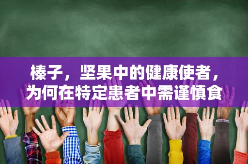 榛子，坚果中的健康使者，为何在特定患者中需谨慎食用？