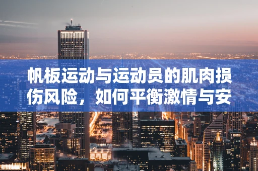 帆板运动与运动员的肌肉损伤风险，如何平衡激情与安全？