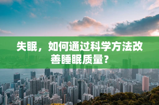 失眠，如何通过科学方法改善睡眠质量？