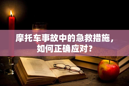 摩托车事故中的急救措施，如何正确应对？