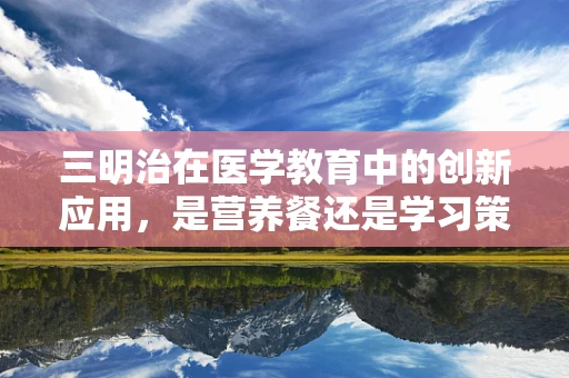 三明治在医学教育中的创新应用，是营养餐还是学习策略？