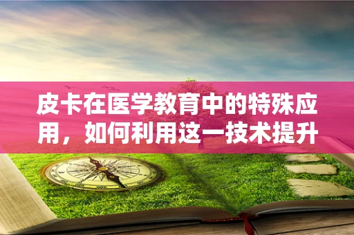 皮卡在医学教育中的特殊应用，如何利用这一技术提升急救培训的效率？