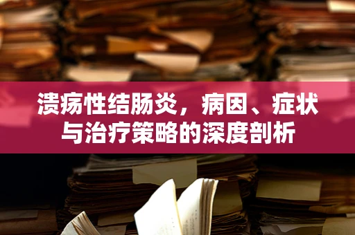 溃疡性结肠炎，病因、症状与治疗策略的深度剖析