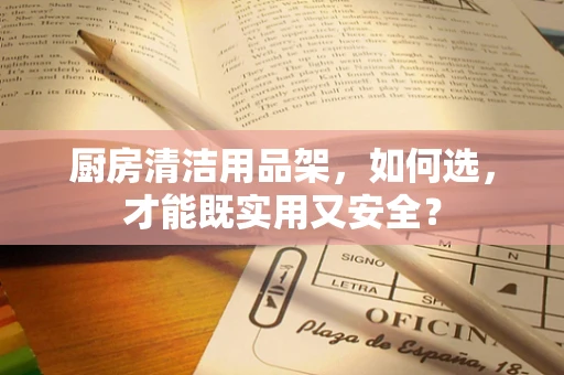 厨房清洁用品架，如何选，才能既实用又安全？