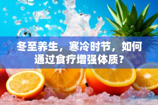 冬至养生，寒冷时节，如何通过食疗增强体质？