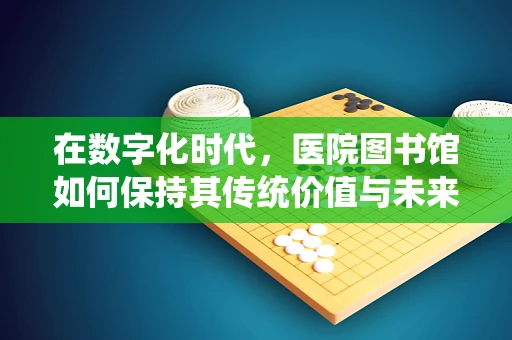 在数字化时代，医院图书馆如何保持其传统价值与未来发展的平衡？