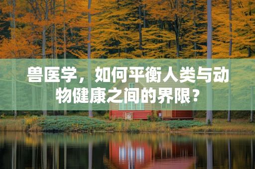 兽医学，如何平衡人类与动物健康之间的界限？