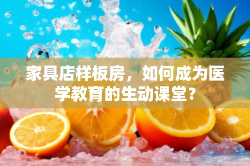 家具店样板房，如何成为医学教育的生动课堂？