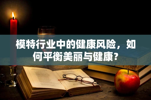 模特行业中的健康风险，如何平衡美丽与健康？