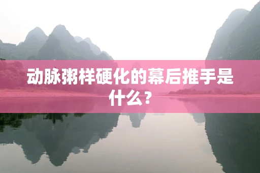 动脉粥样硬化的幕后推手是什么？