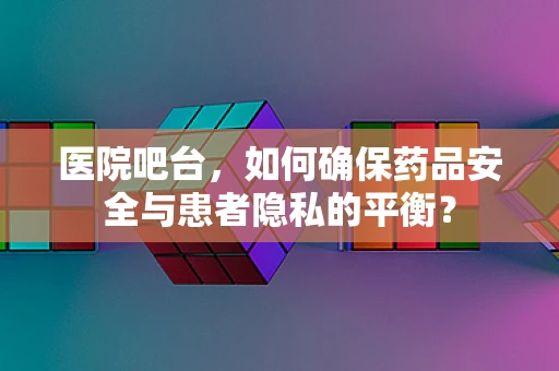 医院吧台，如何确保药品安全与患者隐私的平衡？