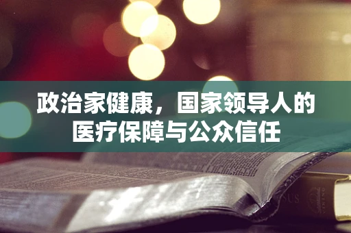 政治家健康，国家领导人的医疗保障与公众信任