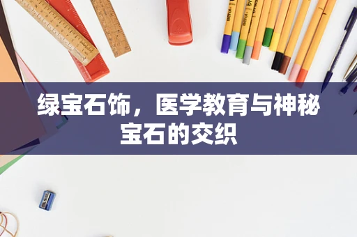 绿宝石饰，医学教育与神秘宝石的交织