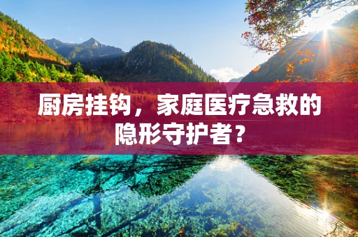 厨房挂钩，家庭医疗急救的隐形守护者？