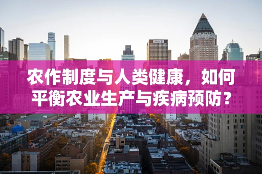 农作制度与人类健康，如何平衡农业生产与疾病预防？