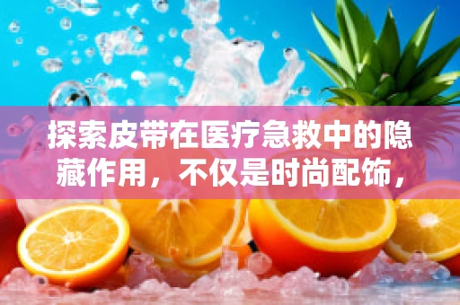 探索皮带在医疗急救中的隐藏作用，不仅是时尚配饰，更是生命安全带？