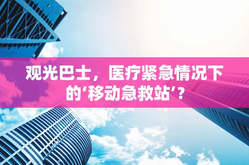 观光巴士，医疗紧急情况下的‘移动急救站’？