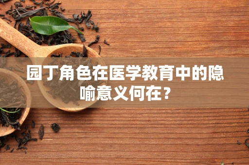 园丁角色在医学教育中的隐喻意义何在？