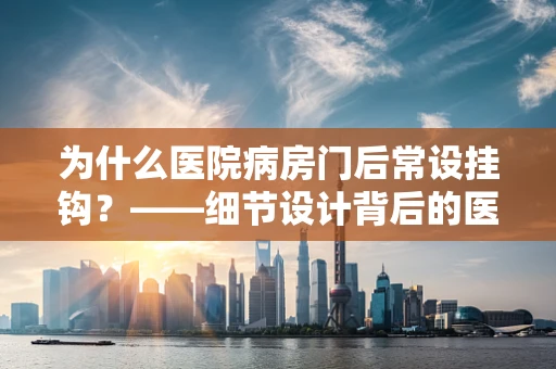 为什么医院病房门后常设挂钩？——细节设计背后的医疗考量