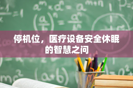 停机位，医疗设备安全休眠的智慧之问