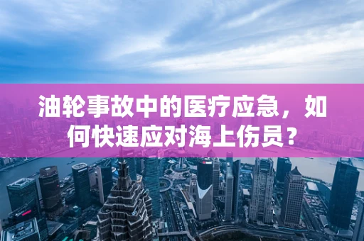 油轮事故中的医疗应急，如何快速应对海上伤员？