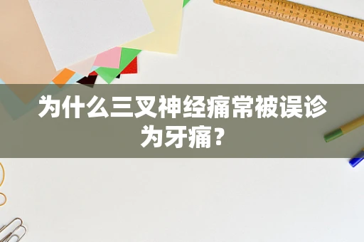 为什么三叉神经痛常被误诊为牙痛？