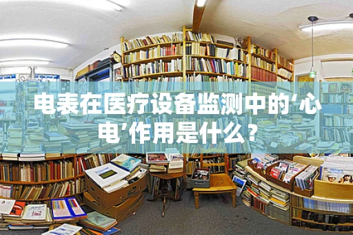 电表在医疗设备监测中的‘心电’作用是什么？