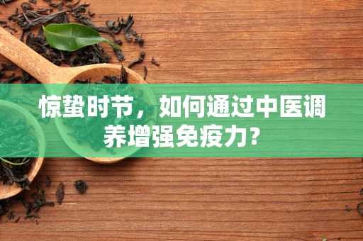 惊蛰时节，如何通过中医调养增强免疫力？