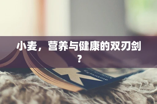 小麦，营养与健康的双刃剑？