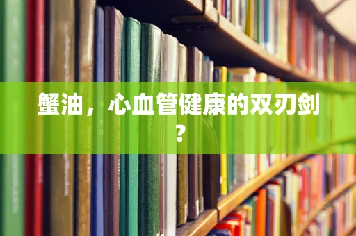 蟹油，心血管健康的双刃剑？