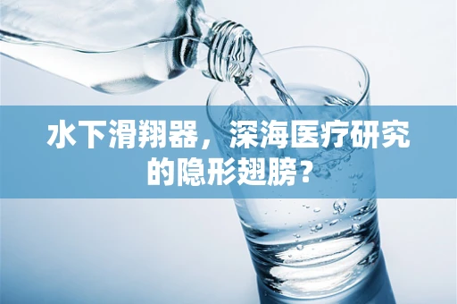 水下滑翔器，深海医疗研究的隐形翅膀？