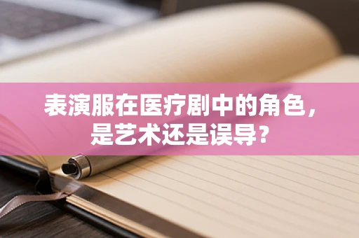 表演服在医疗剧中的角色，是艺术还是误导？