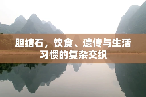 胆结石，饮食、遗传与生活习惯的复杂交织