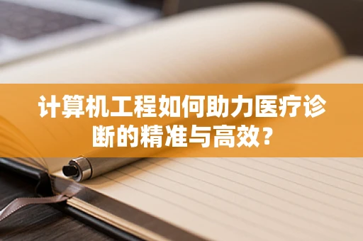 计算机工程如何助力医疗诊断的精准与高效？