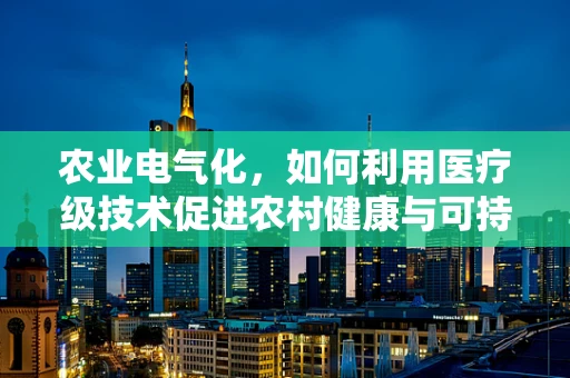 农业电气化，如何利用医疗级技术促进农村健康与可持续发展？